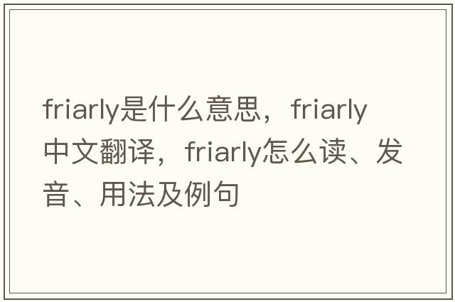 friarly是什么意思，friarly中文翻譯，friarly怎么讀、發(fā)音、用法及例句