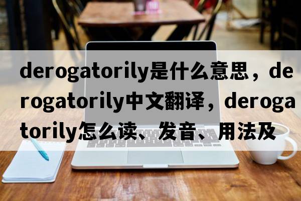derogatorily是什么意思，derogatorily中文翻譯，derogatorily怎么讀、發(fā)音、用法及例句