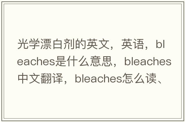 光學(xué)漂白劑的英文，英語(yǔ)，bleaches是什么意思，bleaches中文翻譯，bleaches怎么讀、發(fā)音、用法及例句