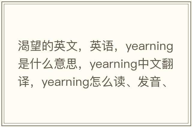 渴望的英文，英語(yǔ)，yearning是什么意思，yearning中文翻譯，yearning怎么讀、發(fā)音、用法及例句