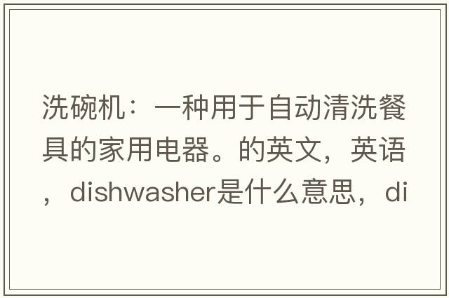 洗碗機：一種用于自動(dòng)清洗餐具的家用電器。的英文，英語(yǔ)，dishwasher是什么意思，dishwasher中文翻譯，dishwasher怎么讀、發(fā)音、用法及例句