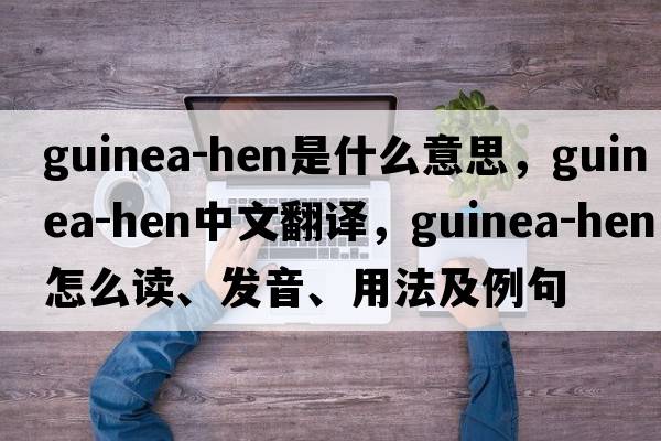 guinea-hen是什么意思，guinea-hen中文翻譯，guinea-hen怎么讀、發(fā)音、用法及例句