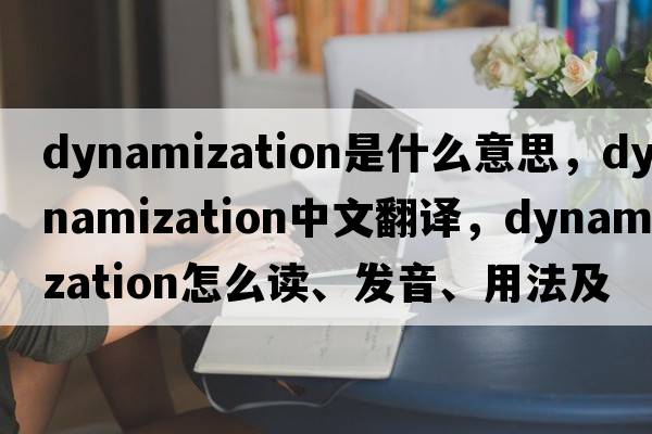 dynamization是什么意思，dynamization中文翻譯，dynamization怎么讀、發(fā)音、用法及例句