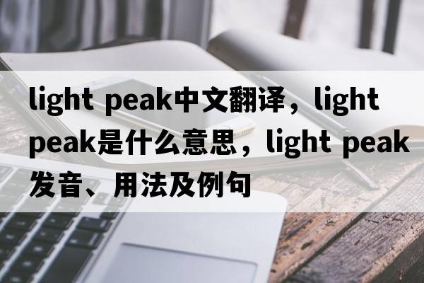 light peak中文翻譯，light peak是什么意思，light peak發(fā)音、用法及例句