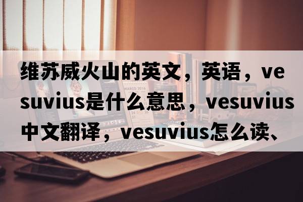 維蘇威火山的英文，英語(yǔ)，Vesuvius是什么意思，Vesuvius中文翻譯，Vesuvius怎么讀、發(fā)音、用法及例句