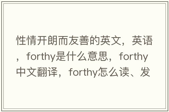 性情開(kāi)朗而友善的英文，英語(yǔ)，forthy是什么意思，forthy中文翻譯，forthy怎么讀、發(fā)音、用法及例句