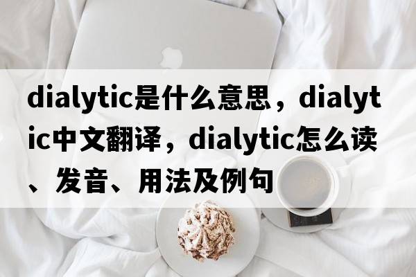 dialytic是什么意思，dialytic中文翻譯，dialytic怎么讀、發(fā)音、用法及例句