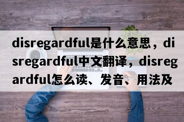 disregardful是什么意思，disregardful中文翻譯，disregardful怎么讀、發(fā)音、用法及例句