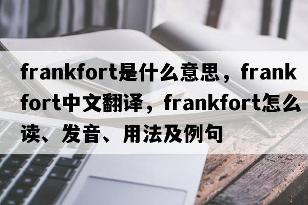 frankfort是什么意思，frankfort中文翻譯，frankfort怎么讀、發(fā)音、用法及例句