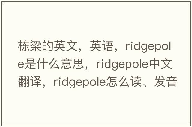 棟梁的英文，英語(yǔ)，ridgepole是什么意思，ridgepole中文翻譯，ridgepole怎么讀、發(fā)音、用法及例句