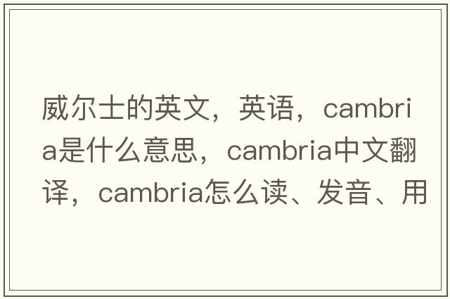 威爾士的英文，英語(yǔ)，Cambria是什么意思，Cambria中文翻譯，Cambria怎么讀、發(fā)音、用法及例句