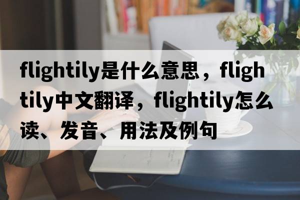 flightily是什么意思，flightily中文翻譯，flightily怎么讀、發(fā)音、用法及例句