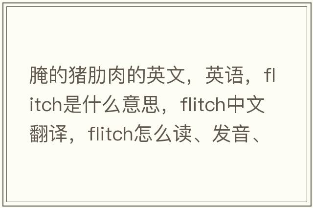腌的豬肋肉的英文，英語(yǔ)，flitch是什么意思，flitch中文翻譯，flitch怎么讀、發(fā)音、用法及例句