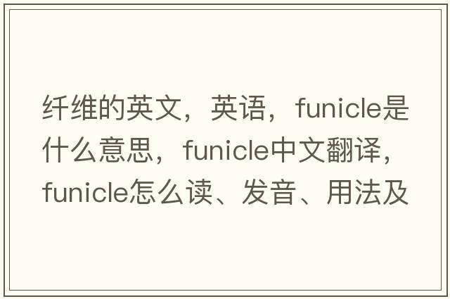 纖維的英文，英語(yǔ)，funicle是什么意思，funicle中文翻譯，funicle怎么讀、發(fā)音、用法及例句