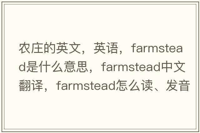 農莊的英文，英語(yǔ)，farmstead是什么意思，farmstead中文翻譯，farmstead怎么讀、發(fā)音、用法及例句