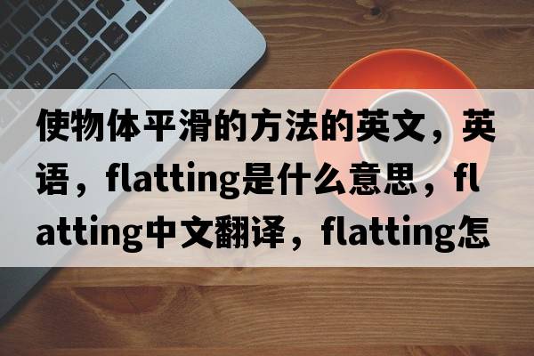 使物體平滑的方法的英文，英語(yǔ)，flatting是什么意思，flatting中文翻譯，flatting怎么讀、發(fā)音、用法及例句