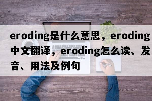 eroding是什么意思，eroding中文翻譯，eroding怎么讀、發(fā)音、用法及例句