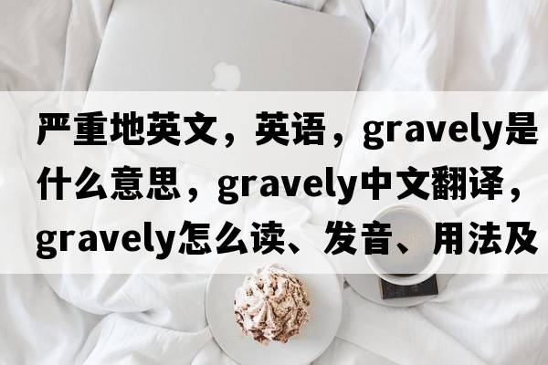 嚴重地英文，英語(yǔ)，gravely是什么意思，gravely中文翻譯，gravely怎么讀、發(fā)音、用法及例句