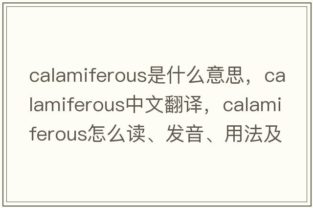 calamiferous是什么意思，calamiferous中文翻譯，calamiferous怎么讀、發(fā)音、用法及例句