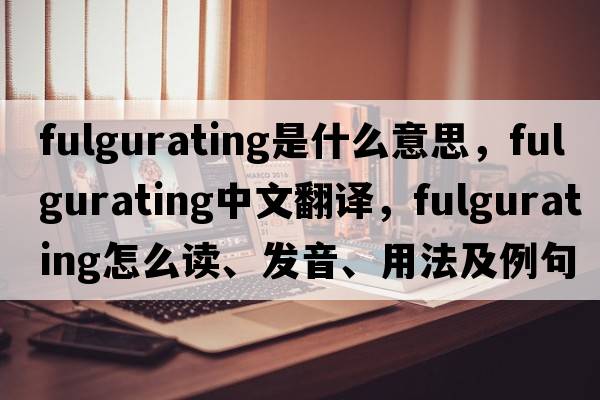 fulgurating是什么意思，fulgurating中文翻譯，fulgurating怎么讀、發(fā)音、用法及例句