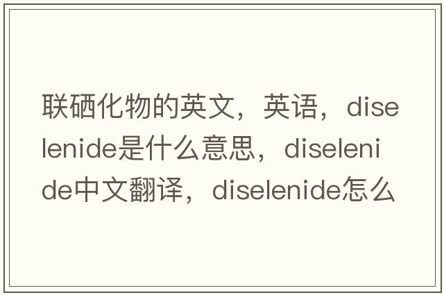 聯(lián)硒化物的英文，英語(yǔ)，diselenide是什么意思，diselenide中文翻譯，diselenide怎么讀、發(fā)音、用法及例句