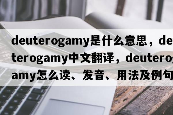 deuterogamy是什么意思，deuterogamy中文翻譯，deuterogamy怎么讀、發(fā)音、用法及例句