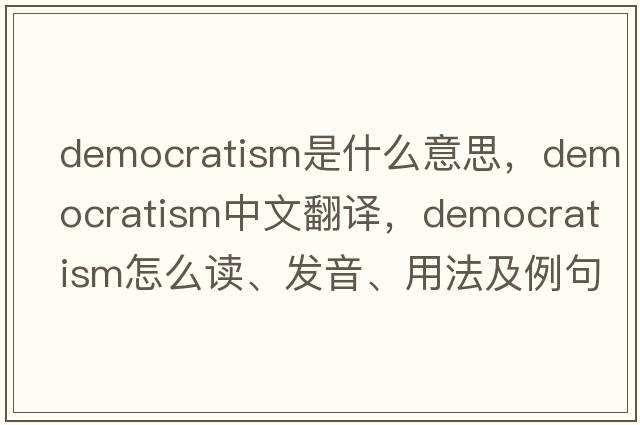 democratism是什么意思，democratism中文翻譯，democratism怎么讀、發(fā)音、用法及例句