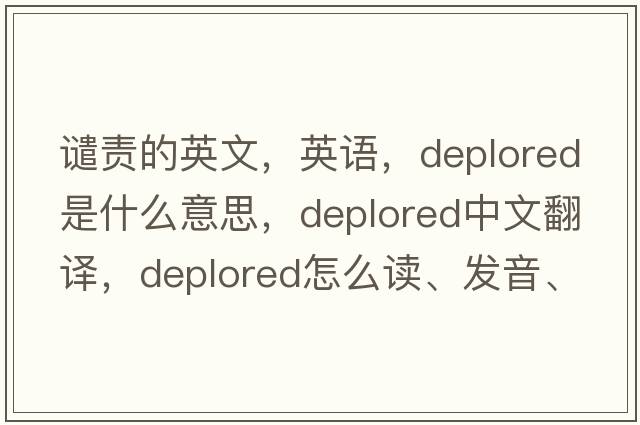 譴責的英文，英語(yǔ)，deplored是什么意思，deplored中文翻譯，deplored怎么讀、發(fā)音、用法及例句