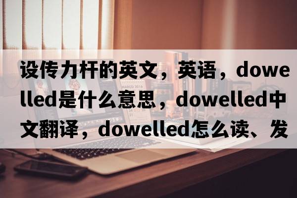 設傳力桿的英文，英語(yǔ)，dowelled是什么意思，dowelled中文翻譯，dowelled怎么讀、發(fā)音、用法及例句