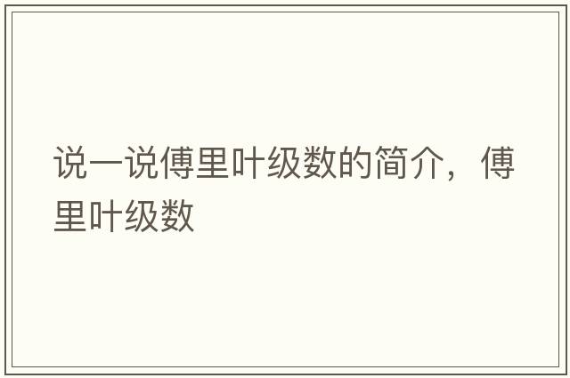 說(shuō)一說(shuō)傅里葉級數的簡(jiǎn)介，傅里葉級數