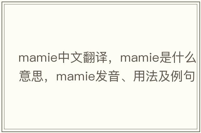 mamie中文翻譯，mamie是什么意思，mamie發(fā)音、用法及例句