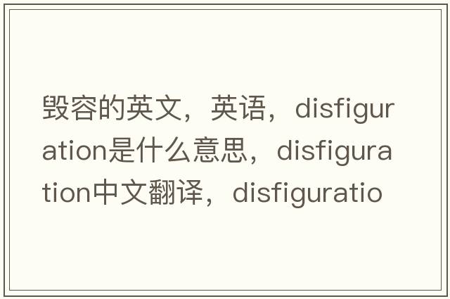 毀容的英文，英語(yǔ)，disfiguration是什么意思，disfiguration中文翻譯，disfiguration怎么讀、發(fā)音、用法及例句