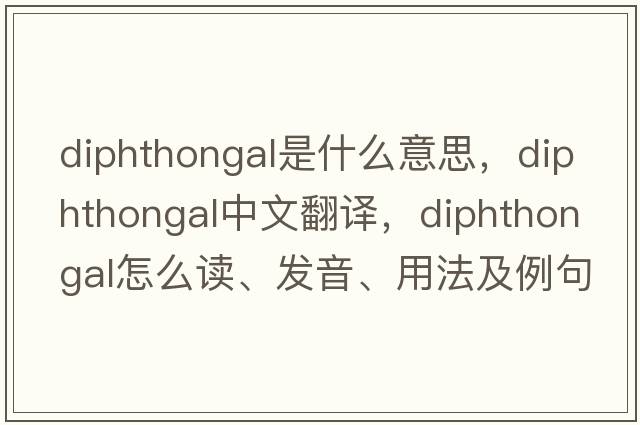 diphthongal是什么意思，diphthongal中文翻譯，diphthongal怎么讀、發(fā)音、用法及例句