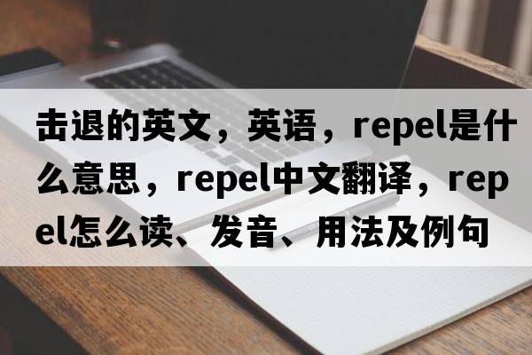 擊退的英文，英語(yǔ)，repel是什么意思，repel中文翻譯，repel怎么讀、發(fā)音、用法及例句