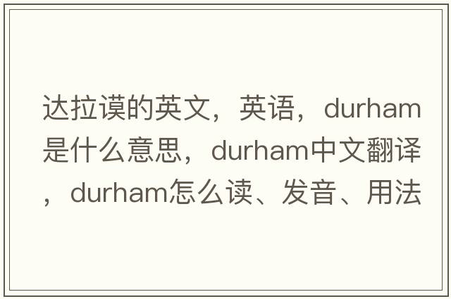 達拉謨的英文，英語(yǔ)，durham是什么意思，durham中文翻譯，durham怎么讀、發(fā)音、用法及例句