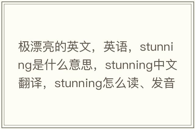 極漂亮的英文，英語(yǔ)，stunning是什么意思，stunning中文翻譯，stunning怎么讀、發(fā)音、用法及例句