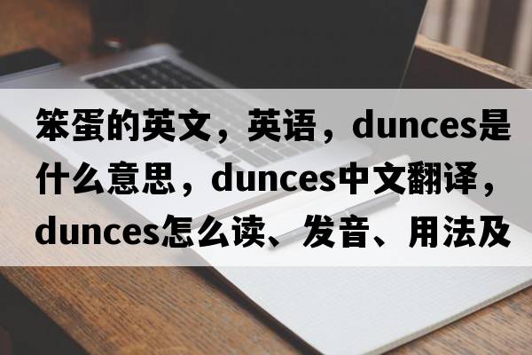 笨蛋的英文，英語(yǔ)，dunces是什么意思，dunces中文翻譯，dunces怎么讀、發(fā)音、用法及例句
