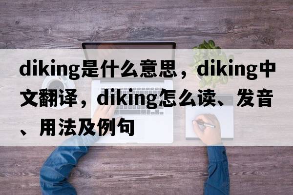 diking是什么意思，diking中文翻譯，diking怎么讀、發(fā)音、用法及例句
