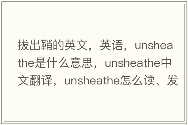 拔出鞘的英文，英語(yǔ)，unsheathe是什么意思，unsheathe中文翻譯，unsheathe怎么讀、發(fā)音、用法及例句