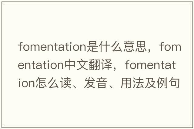 fomentation是什么意思，fomentation中文翻譯，fomentation怎么讀、發(fā)音、用法及例句