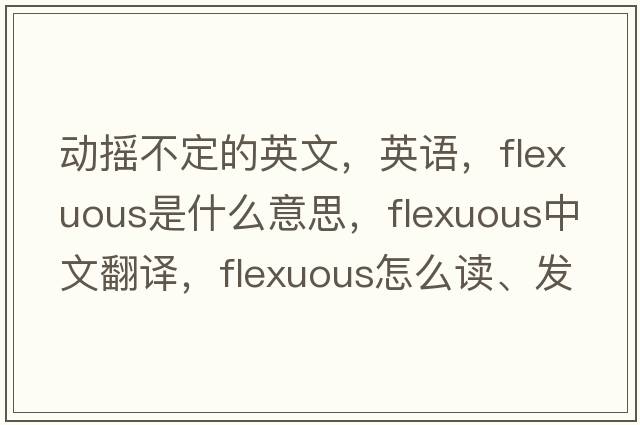 動(dòng)搖不定的英文，英語(yǔ)，flexuous是什么意思，flexuous中文翻譯，flexuous怎么讀、發(fā)音、用法及例句