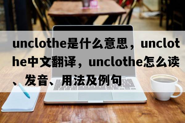 unclothe是什么意思，unclothe中文翻譯，unclothe怎么讀、發(fā)音、用法及例句