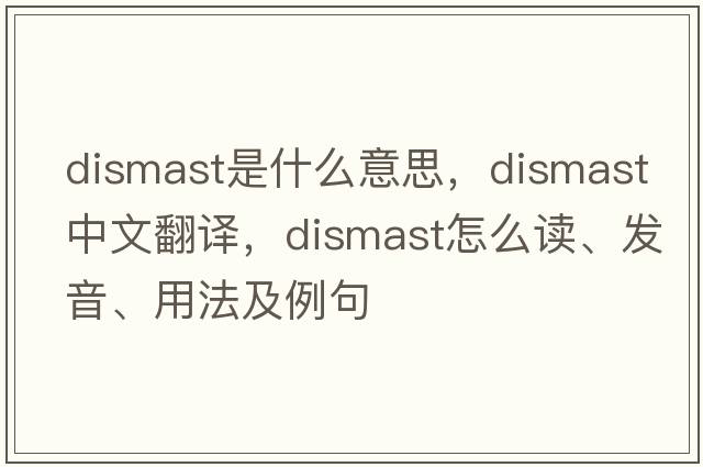 dismast是什么意思，dismast中文翻譯，dismast怎么讀、發(fā)音、用法及例句