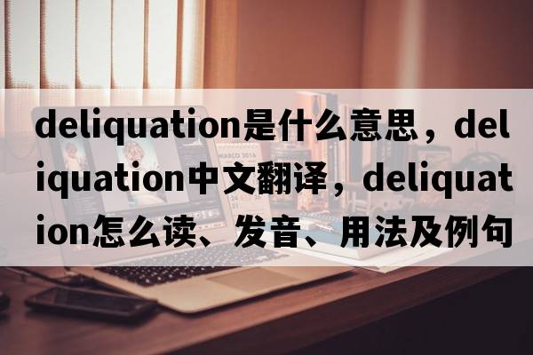 deliquation是什么意思，deliquation中文翻譯，deliquation怎么讀、發(fā)音、用法及例句