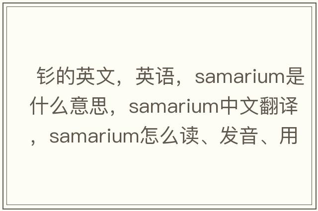  釤的英文，英語(yǔ)，samarium是什么意思，samarium中文翻譯，samarium怎么讀、發(fā)音、用法及例句