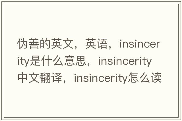 偽善的英文，英語(yǔ)，insincerity是什么意思，insincerity中文翻譯，insincerity怎么讀、發(fā)音、用法及例句