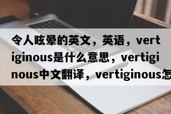 令人眩暈的英文，英語(yǔ)，vertiginous是什么意思，vertiginous中文翻譯，vertiginous怎么讀、發(fā)音、用法及例句