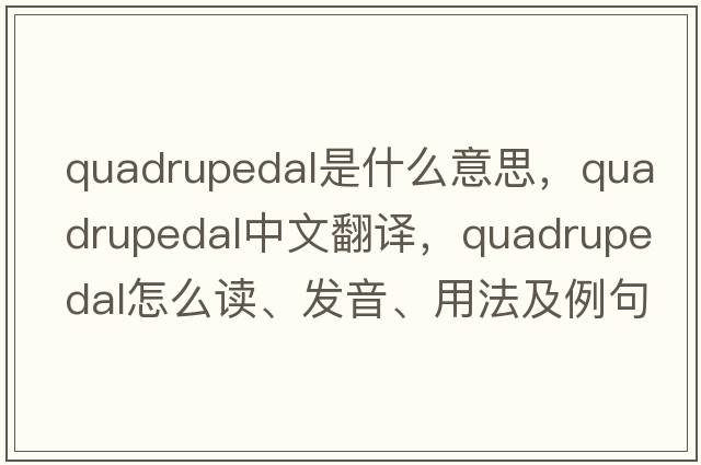 quadrupedal是什么意思，quadrupedal中文翻譯，quadrupedal怎么讀、發(fā)音、用法及例句