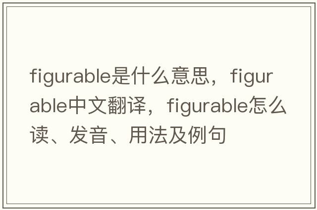 figurable是什么意思，figurable中文翻譯，figurable怎么讀、發(fā)音、用法及例句
