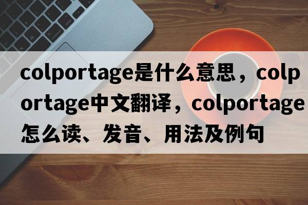 colportage是什么意思，colportage中文翻譯，colportage怎么讀、發(fā)音、用法及例句